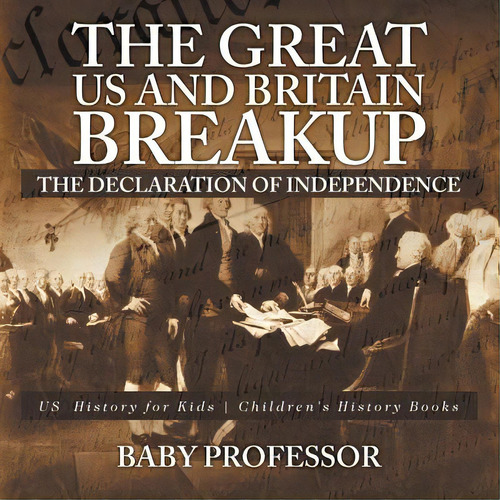 The Great Us And Britain Breakup: The Declaration Of Independence - Us History For Kids Children'..., De Baby Professor. Editorial Cooking Genius, Tapa Blanda En Inglés