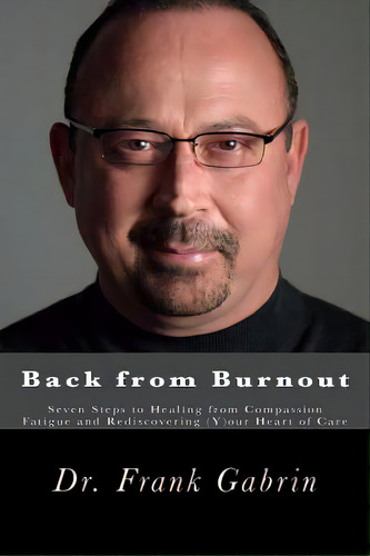 Back From Burnout: Seven Steps To Healing From Compassion Fatigue And Rediscovering (y)our Heart ..., De Gabrin, Frank. Editorial Createspace, Tapa Blanda En Inglés