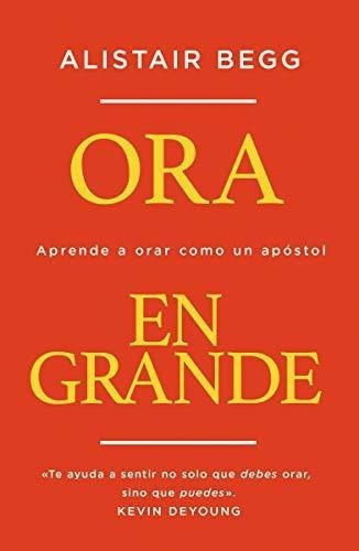 Ora En Grande Aprende A Oraro Un Apostol -..., de Begg, Alist. Editorial Vida en español