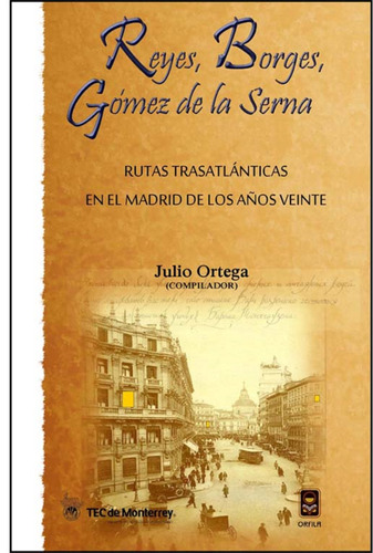 Reyes, Borges, Gómez de la Serna. Rutas trasatlánticas en el Madrid de los años veinte, de Ortega, Julio. Serie Contracorriente Editorial Grupo Editor Orfila Valentini en español, 2011