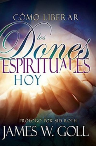 Cómo Liberar Los Dones Espirituales Hoy - James Goll