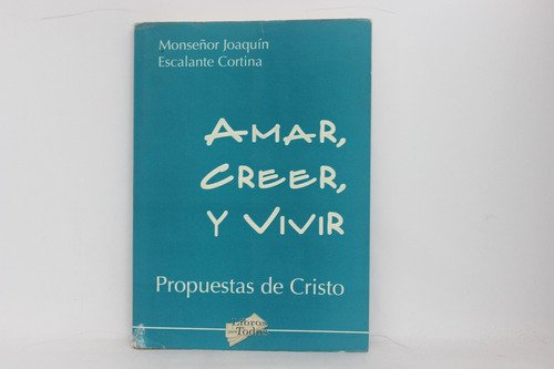 Joaquín Escalante Cortina, Amar, Creer Y Vivir