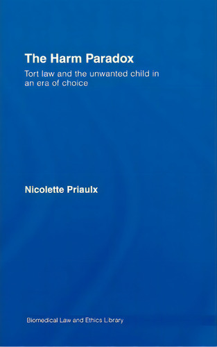 The Harm Paradox: Tort Law And The Unwanted Child In An Era Of Choice, De Nicolette Priaulx. Biomedical Law And Ethics Library, Vol. 1. Editorial Taylor Francis Ltd, Tapa Dura En Inglés