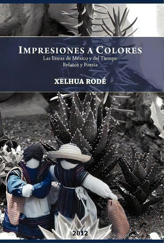 Impresiones A Colores: Las Lineas De Mexico Y Del Tiempo, De Xelhua Rod. Editorial Palibrio, Tapa Dura En Español