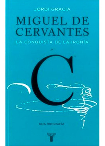 Miguel De Cervantes: La Conquista De La Ironía Jordi Gracia