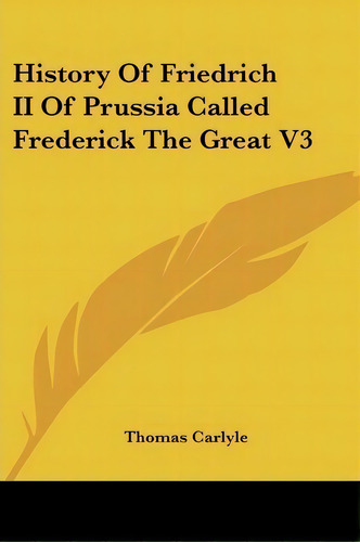 History Of Friedrich Ii Of Prussia Called Frederick The Great V3, De Thomas Carlyle. Editorial Kessinger Publishing Co, Tapa Blanda En Inglés