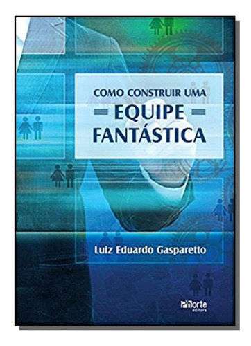 Como Construir Uma Equipe Fantastica, De Luiz Eduardo Goncalves Gaspare. Editora Phorte, Capa Mole Em Português, 2021