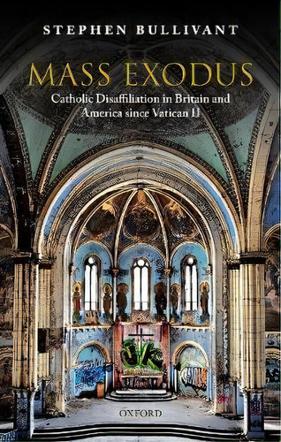Mass Exodus : Catholic Disaffiliation In Britain And America Since Vatican Ii, De Stephen Bullivant. Editorial Oxford University Press, Tapa Dura En Inglés, 2019