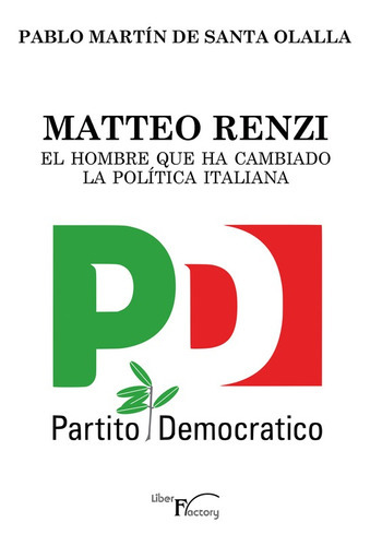Matteo Renzi, El Hombre Que Ha Cambiado La Política Italiana, De Pablo Martín De Santa Olalla. Editorial Liber Factory, Tapa Blanda En Español, 2015