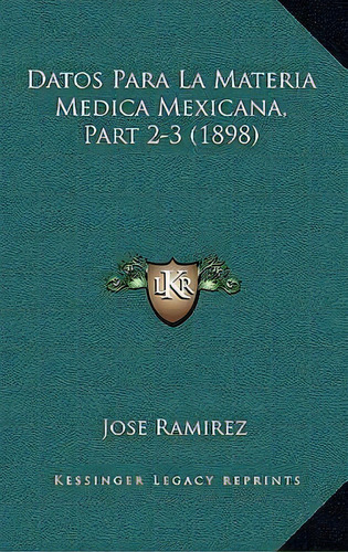 Datos Para La Materia Medica Mexicana, Part 2-3 (1898), De Jose Ramirez. Editorial Kessinger Publishing, Tapa Blanda En Español