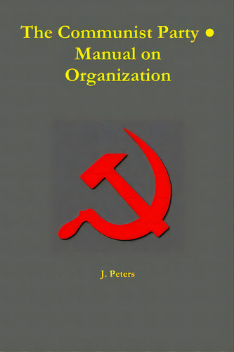 The Communist Party Manual On Organization, De Peters, J.. Editorial Lulu Pr, Tapa Blanda En Inglés