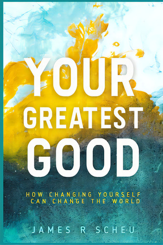 Your Greatest Good: How Changing Yourself Can Change The World, De Scheu, James R.. Editorial Lulu Pr, Tapa Blanda En Inglés