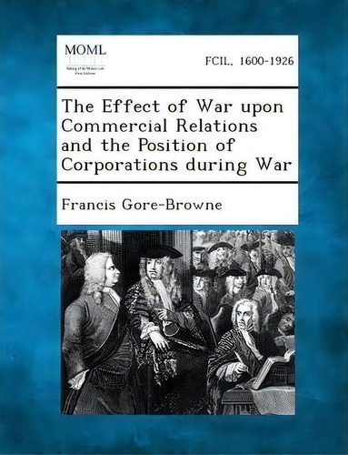 The Effect Of War Upon Commercial Relations And The Position Of Corporations During War, De Francis Gore-browne. Editorial Gale Making Modern Law, Tapa Blanda En Inglés