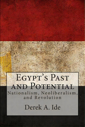 Egypt's Past And Potential: Nationalism, Neoliberalism, And Revolution, De Ide, Derek A.. Editorial Createspace, Tapa Blanda En Inglés