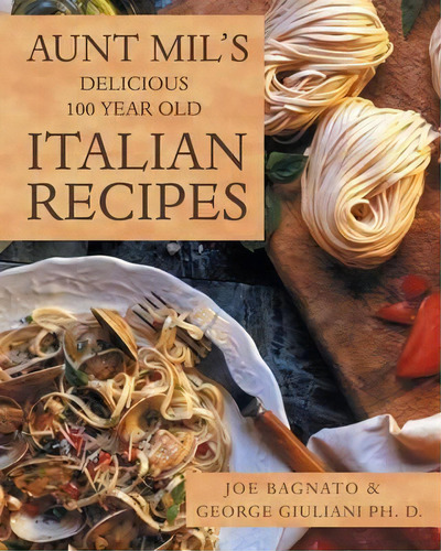 Aunt Mil's Delicious 100 Year Old Italian Recipes, De Joe Bagnato. Editorial Liferich, Tapa Blanda En Inglés