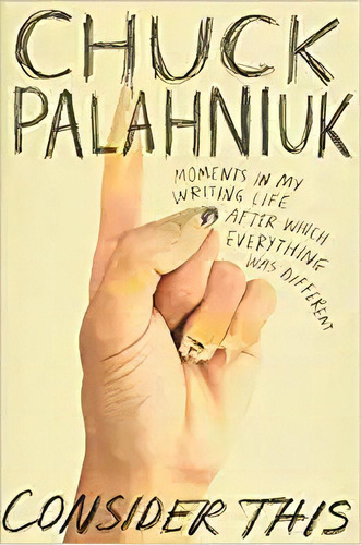 Consider This: Moments In My Writing Life After Which Every, De Chuck Palahniuk. Editorial Grand Central Publishing En Inglés