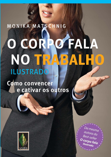 Corpo fala no trabalho: Ilustrado - Como convencer e cativar os outros, de Matschnig, Monika. Editora Vozes Ltda., capa mole em português, 2015