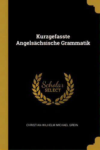 Kurzgefasste Angelsãâ¤chsische Grammatik, De Wilhelm Michael Grein, Christian. Editorial Wentworth Pr, Tapa Blanda En Inglés
