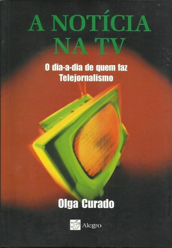 Livro Noticia Na Tv, A - O Dia-a-dia De Quem Faz Telejornalismo, De Olga Curado. Editora Alegro Em Português