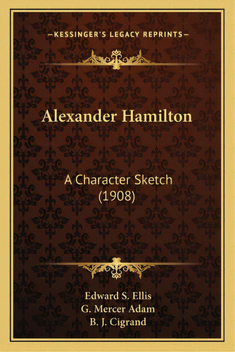 Alexander Hamilton: A Character Sketch (1908) A Character Sketch (1908), De Ellis, Edward S.. Editorial Kessinger Pub Llc, Tapa Blanda En Inglés