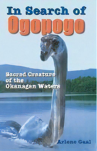 In Search Of Ogopogo : Sacred Creature Of The Okanagan, De Arlene Gaal. Editorial Hancock House Publishers Ltd ,canada, Tapa Blanda En Inglés