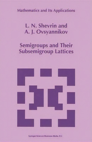 Semigroups And Their Subsemigroup Lattices, De L.n. Shevrin. Mathematics And Its Applications, Vol. 1. Editorial Springer, Tapa Blanda En Inglés