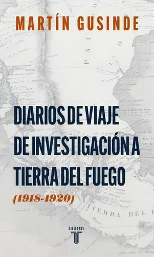 Diarios De Viaje De Investigación A Tierra Del Fuego: (1918-1920), De Martin Gusinde. Editorial Taurus, Tapa Blanda En Español