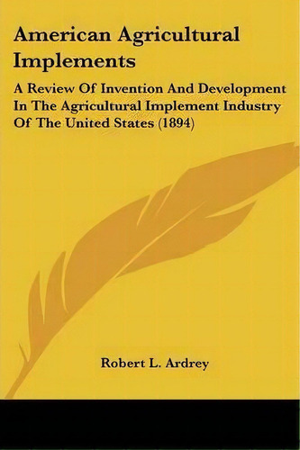 American Agricultural Implements : A Review Of Invention And Development In The Agricultural Impl..., De Robert L Ardrey. Editorial Kessinger Publishing, Tapa Blanda En Inglés