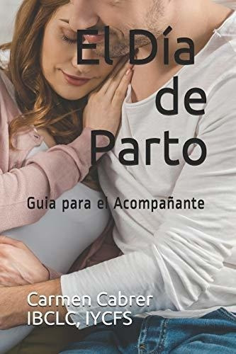 El Dia De Parto Guia Para El Pañante Coleccio, De Cabrer, Carmen. Editorial Independently Published En Español