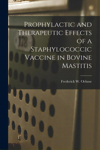 Prophylactic And Therapeutic Effects Of A Staphylococcic Vaccine In Bovine Mastitis, De Oehme, Frederick W.. Editorial Hassell Street Pr, Tapa Blanda En Inglés