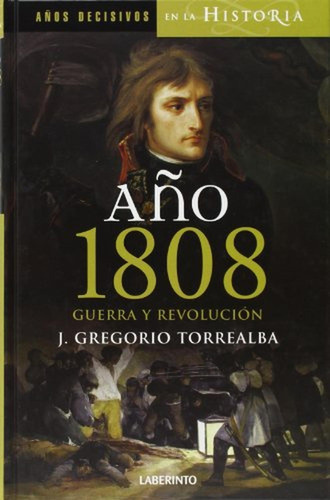 Año 1808. Guerra y revolución (Años Decisivos de la Historia), de Torrealba Domínguez, Jesús Gregorio. Editorial Ediciones del Laberinto, tapa pasta dura, edición 1 en español, 2008