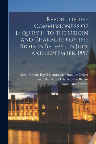 Report Of The Commissioners Of Inquiry Into The Origin And Character Of The Riots In Belfast In J..., De Great Britain Royal Commission Into. Editorial Legare Street Pr, Tapa Blanda En Inglés