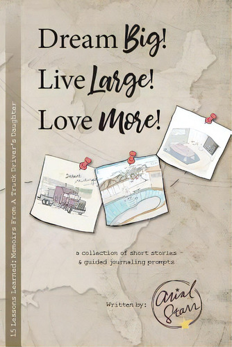 Dream Big, Live Large, Love More.: 15 Lessons Learned: Memoirs From A Truck Driver's Daughter, De Starr, Arial. Editorial Lightning Source Inc, Tapa Blanda En Inglés