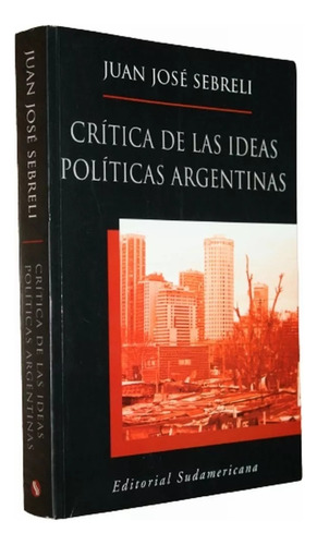 Crítica De Las Ideas Políticas Argentinas  Juan Jose Sebreli