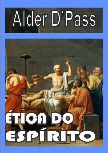 Ética Do Espírito, De Alder D'pass. Série Não Aplicável, Vol. 1. Editora Clube De Autores, Capa Mole, Edição 1 Em Português, 2016