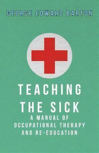 Teaching The Sick - A Manual Of Occupational Therapy And Re-education, De George Edward Barton. Editorial Read Books, Tapa Blanda En Inglés