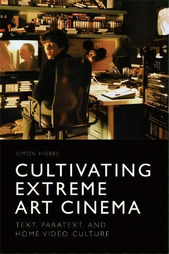 Cultivating Extreme Art Cinema : Text, Paratext And Home Video Culture, De Simon Hobbs. Editorial Edinburgh University Press, Tapa Blanda En Inglés