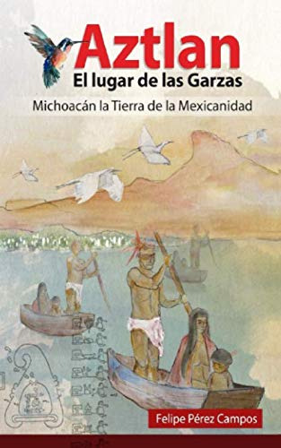 Aztlan El Lugar De Las Garzas: Michoacan La Tierra De La Me