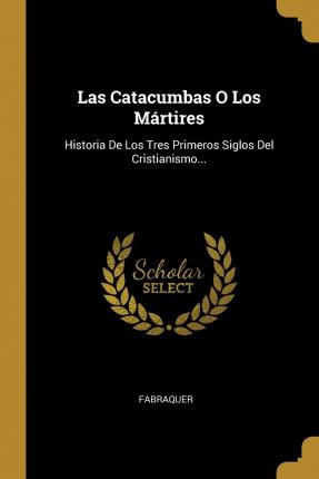 Libro Las Catacumbas O Los Martires : Historia De Los Tre...
