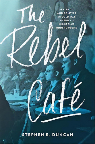 The Rebel Cafe : Sex, Race, And Politics In Cold War Americ, De Stephen R. Duncan. Editorial Johns Hopkins University Press En Inglés