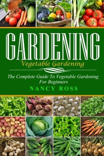 Gardening The Complete Guide To Vegetable Gardening For Begi
