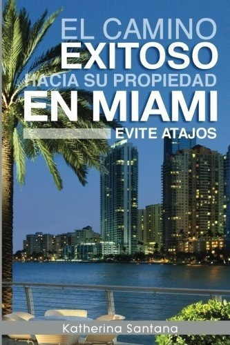 El Camino Exitoso Hacia Su Propiedad En Miami Evite, De Santana, Kather. Editorial Createspace Independent Publishing Platform En Español