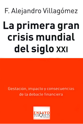 La primera gran cisis mundial: Gestación, impacto y consecuencias de la debacle financiera, de Villagómez, F. Alejandro. Serie Ensayo Editorial Tusquets México, tapa blanda en español, 2011