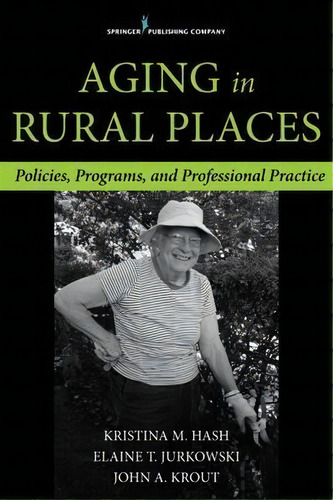 Aging In Rural Places : Programs, Policies, And Professional Practice, De Kristina M. Hash. Editorial Springer Publishing Co Inc, Tapa Blanda En Inglés