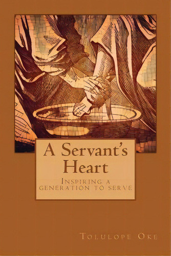 A Servant's Heart : Inspiring A Generation To Serve, De Tolulope Oke. Editorial Createspace Independent Publishing Platform, Tapa Blanda En Inglés