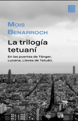 La Trilogia Tetuani : En Las Puertas De Tanger, Lucena, Llaves De Tetuan., De Mois Benarroch. Editorial Independently Published, Tapa Blanda En Español