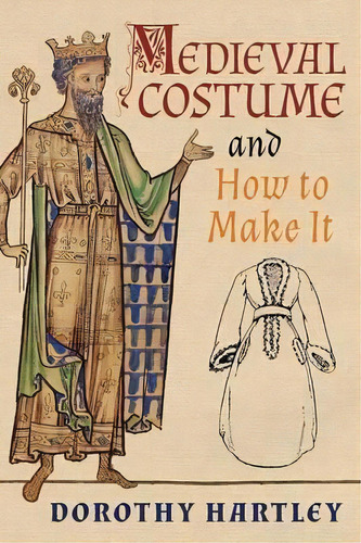 Medieval Costume And How To Make It, De Dorothy Hartley. Editorial Greenpoint Books, Tapa Blanda En Inglés, 2016