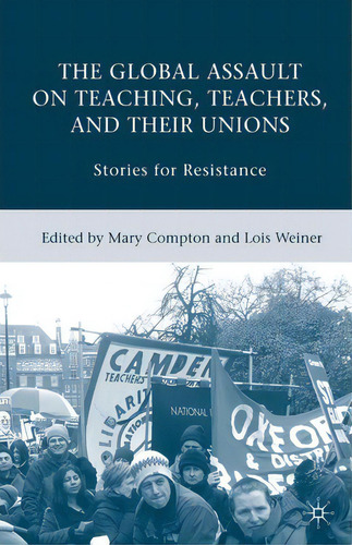 The Global Assault On Teaching, Teachers, And Their Unions, De Lois Weiner. Editorial Palgrave Macmillan, Tapa Blanda En Inglés