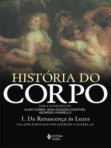 História Do Corpo - Vol. 1: Da Renascença Às Luzes, De Arasse, Daniel. Editora Vozes, Capa Mole, Edição 5ª Edição - 2012 Em Português