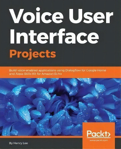 Voice User Interface Projects : Build Voice-enabled Applications Using Dialogflow For Google Home..., De Henry Lee. Editorial Packt Publishing Limited, Tapa Blanda En Inglés